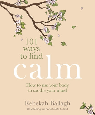 101 Ways to Find Calm: How to Use Your Body to Soothe Your Mind by Ballagh, Rebekah