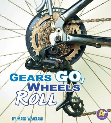 Gears Go, Wheels Roll by Weakland, Mark