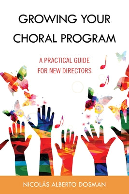 Growing Your Choral Program: A Practical Guide for New Directors by Dosman, Nicol?s Alberto