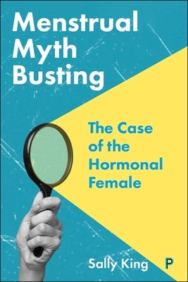 Menstrual Myth Busting: The Case of the Hormonal Female by King, Sally