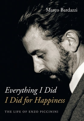 Everything I Did I Did for Happiness: The Life of Enzo Piccinini by Bardazzi, Marco