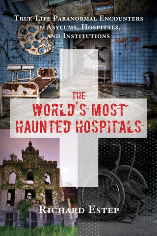 The World's Most Haunted Hospitals: True-Life Paranormal Encounters in Asylums, Hospitals, and Institutions by Estep, Richard