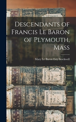 Descendants of Francis Le Baron of Plymouth, Mass by Stockwell, Mary Le Baron Esty