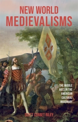 New World Medievalisms: The Middle Ages in the American Cultural Imaginary by Riley, Scott Corbet