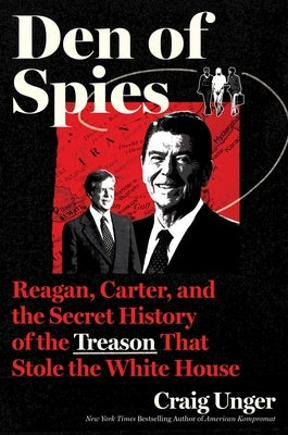Den of Spies: Reagan, Carter, and the Secret History of the Treason That Stole the White House by Unger, Craig