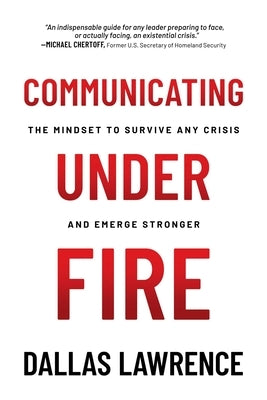 Communicating Under Fire: The Mindset to Survive Any Crisis and Emerge Stronger by Lawrence, Dallas