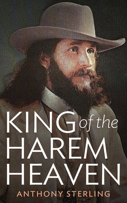 King of the Harem Heaven: the Amazing True Story of a Daring Charlatan Who Ran a Virgin Love Cult in America by Sterling, Anthony