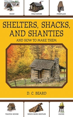 Shelters, Shacks, and Shanties: And How to Make Them by Beard, Daniel Carter