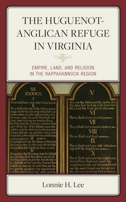 The Huguenot-Anglican Refuge in Virginia: Empire, Land, and Religion in the Rappahannock Region by Lee, Lonnie H.