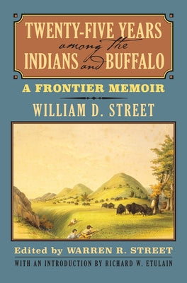 Twenty-Five Years Among the Indians and Buffalo: A Frontier Memoir by Street, William D.