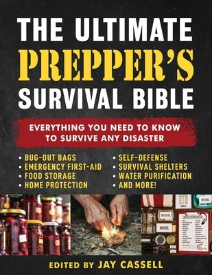 The Ultimate Prepper's Survival Bible: Everything You Need to Know to Survive Any Disaster--Includes Tips and Expert Knowledge about Bug-Out Bags, Eme by Cassell, Jay