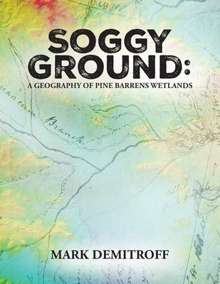 Soggy Ground: A Geography of Pine Barrens Wetlands. by Demitroff, Mark