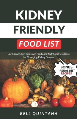 Kidney Friendly Food List: Low Sodium, Low Potassium Foods and Nutritional Guidance for Managing Kidney Disease (BONUS: Includes Delicious Renal by Quintana, Bell