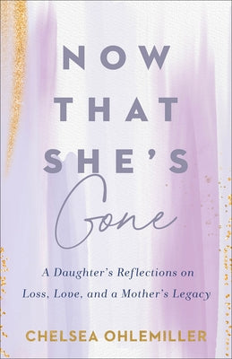 Now That She's Gone: A Daughter's Reflections on Loss, Love, and a Mother's Legacy by Ohlemiller, Chelsea
