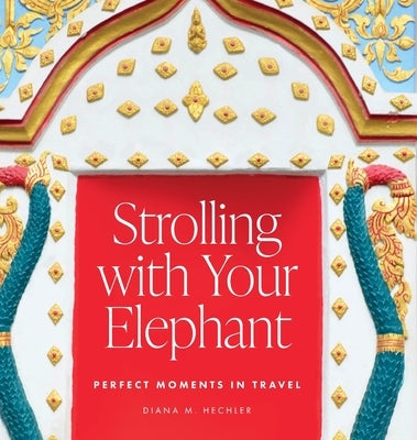 Strolling with Your Elephant: Perfect Moments in Travel by Hechler, Diana M.