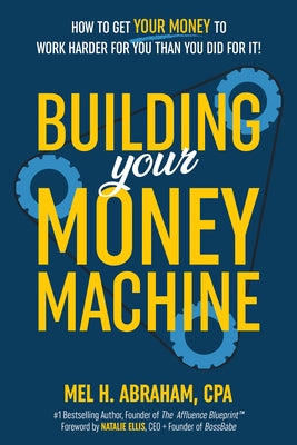 Building Your Money Machine: How to Get Your Money to Work Harder for You Than You Did for It! by Abraham, Mel H.