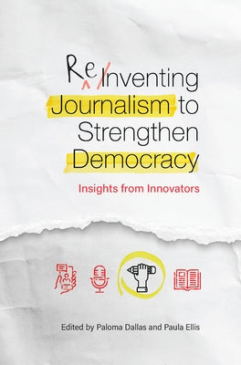 Reinventing Journalism to Strengthen Democracy: Insights from Innovators by Miller, Linda