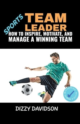 Sports Team Leader: How to Inspire, Motivate, and Manage a Winning Team by Davidson, Dizzy