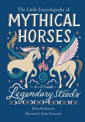 The Little Encyclopedia of Mythical Horses: An A-To-Z Guide to Legendary Steeds by Berkowitz, Eliza