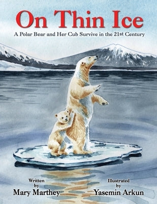 On Thin Ice: A Polar Bear and Her Cub Survive in the 21st Century by Marthey, Mary