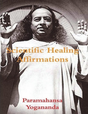 Scientific Healing Affirmations by Yogananda, Paramahansa