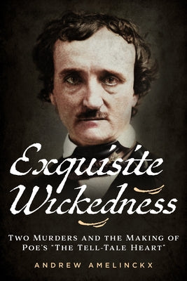 Exquisite Wickedness: Two Murders and the Making of Poe's "The Tell-Tale Heart" by Amelinckx, Andrew