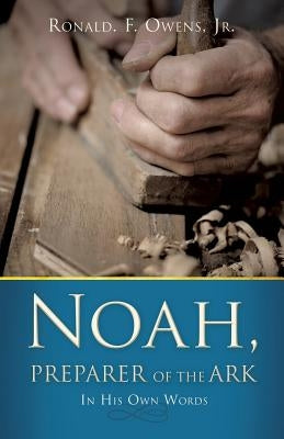 Noah, Preparer of the Ark by Owens, Ronald F., Jr.