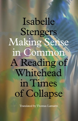 Making Sense in Common: A Reading of Whitehead in Times of Collapse by Stengers, Isabelle