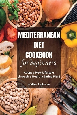 Mediterranean Diet Cookbook for Beginners: Adopt a New Lifestyle through a Healthy Eating Plan - Easy Recipes by Pinkman, Walter