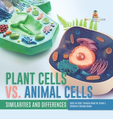 Plant Cells vs. Animal Cells: Similarities and Differences Cells for Kids Science Book for Grade 5 Children's Biology Books by Baby Professor