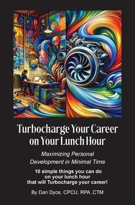 Turbocharge Your Career on Your Lunch Hour: Maximizing Personal Development in Minimal Time by Dyce, Dan