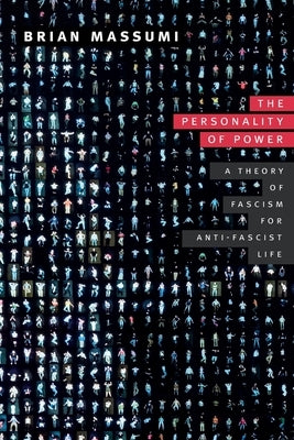 The Personality of Power: A Theory of Fascism for Anti-Fascist Life by Massumi, Brian