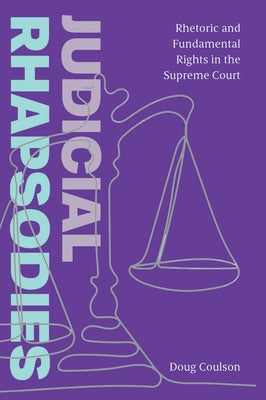 Judicial Rhapsodies: Rhetoric and Fundamental Rights in the Supreme Court by Coulson, Doug