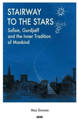 Stairway to the Stars: Sufism, Gurdjieff and the Inner Tradition of Mankind by Gorman, Max