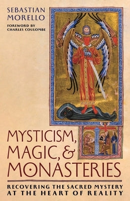 Mysticism, Magic, and Monasteries: Recovering the Sacred Mystery at the Heart of Reality by Morello, Sebastian