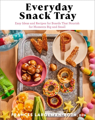 Everyday Snack Tray: Easy Ideas and Recipes for Boards That Nourish for Moments Big and Small by Largeman-Roth Rdn Frances