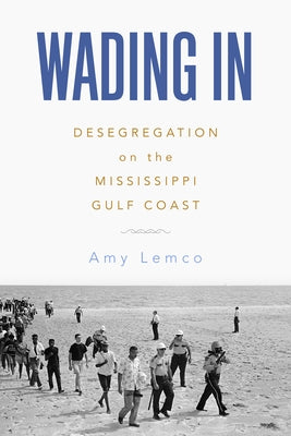 Wading in: Desegregation on the Mississippi Gulf Coast by Lemco, Amy