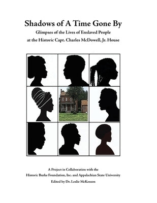 Shadows of A Time Gone By: Glimpses of the Lives of Enslaved People at the Historic Capt. Charles McDowell, Jr. House by McKesson, Leslie