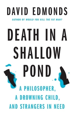 Death in a Shallow Pond: A Philosopher, a Drowning Child, and Strangers in Need by Edmonds, David