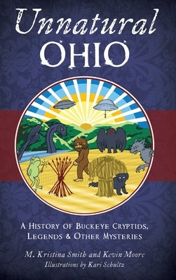 Unnatural Ohio: A History of Buckeye Cryptids, Legends & Other Mysteries by Smith, M. Kristina