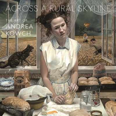 Across a Rural Skyline: The Art of Andrea Kowch by Kowch, Andrea