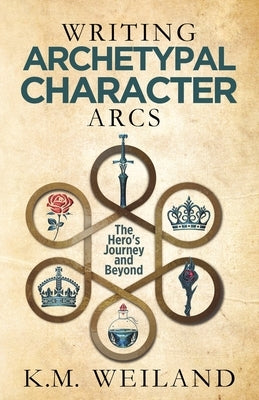 Writing Archetypal Character Arcs: The Hero's Journey and Beyond by Weiland, K. M.