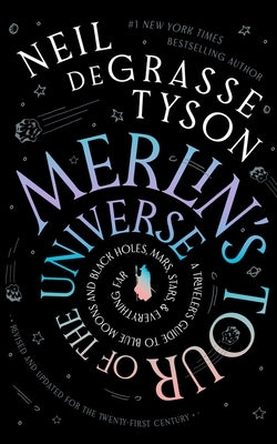 Merlin's Tour of the Universe, Revised and Updated for the Twenty-First Century: A Traveler's Guide to Blue Moons and Black Holes, Mars, Stars, and Ev by Tyson, Neil Degrasse