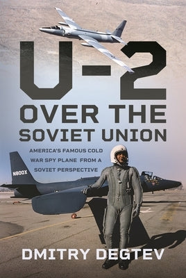 The U-2 Over the Soviet Union: America's Famous Cold War Spy Plane from a Soviet Perspective by Degtev, Dmitry