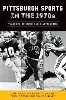 Pittsburgh Sports in the 1970s: Tragedies, Triumphs and Championships by Finoli, David