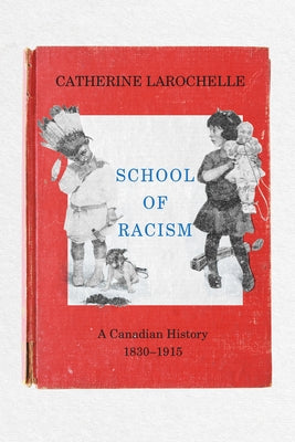 School of Racism: A Canadian History, 1830-1915 by Larochelle, Catherine