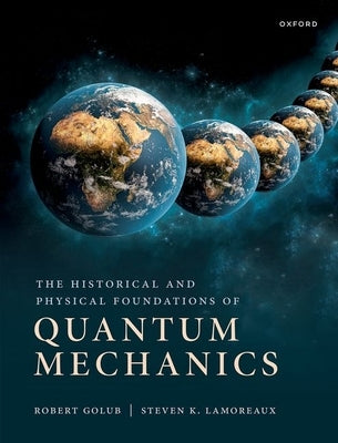 The Historical and Physical Foundations of Quantum Mechanics by Golub, Robert