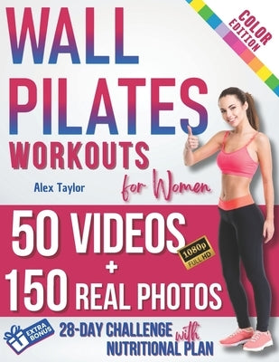 Wall Pilates Workouts for Women: 28-Day Total Transformation FULL COLOR PHOTO GUIDE & STEP-BY-STEP VIDEOS for All Levels Sculpt, Strengthen, and Balan by Taylor, Alex