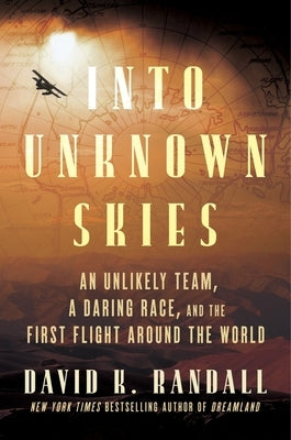 Into Unknown Skies: An Unlikely Team, a Daring Race, and the First Flight Around the World by Randall, David K.