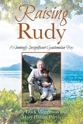 Raising Rudy: A Seemingly Insignificant Guatemalan Boy by Megginson, Sally Duck